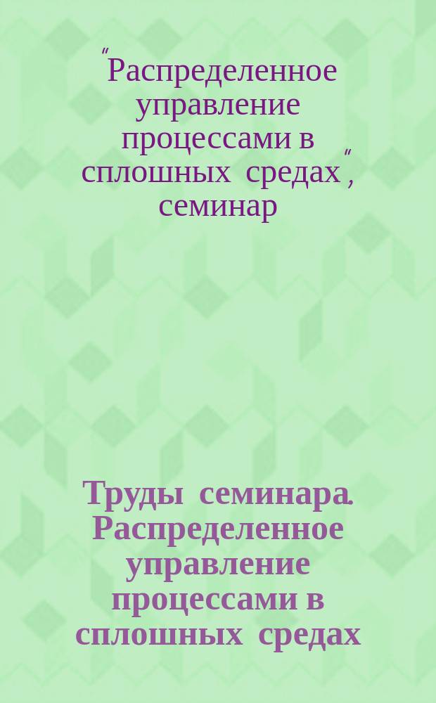 Труды семинара. Распределенное управление процессами в сплошных средах