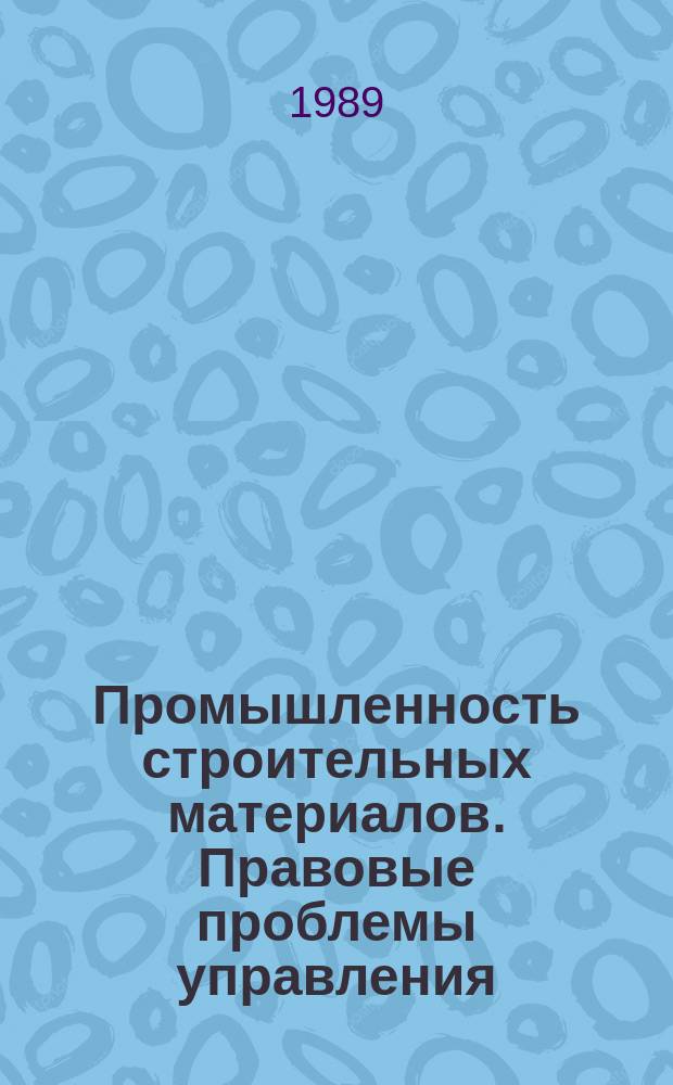 Промышленность строительных материалов. Правовые проблемы управления : Науч.-нормат. сб