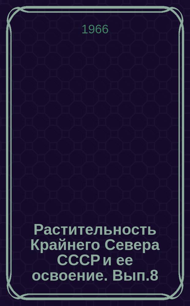 Растительность Крайнего Севера СССР и ее освоение. Вып.8 : Приспособление растений Арктики к условиям среды