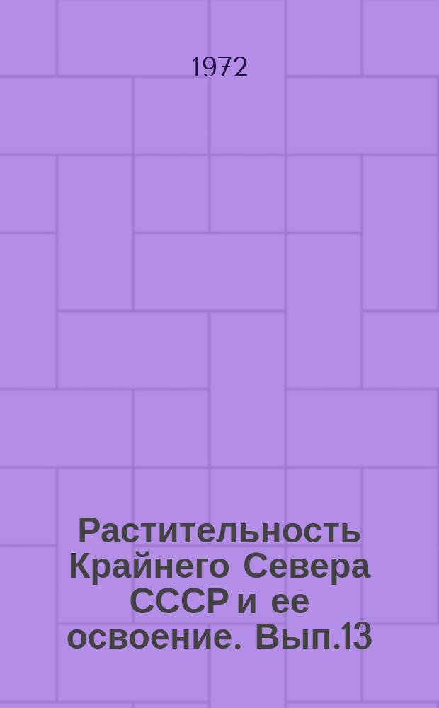 Растительность Крайнего Севера СССР и ее освоение. Вып.13 : Сорные растения Крайнего Севера СССР