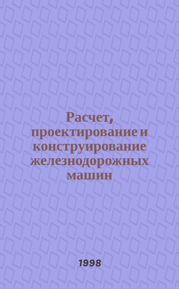 Расчет, проектирование и конструирование железнодорожных машин : Сб. науч. тр