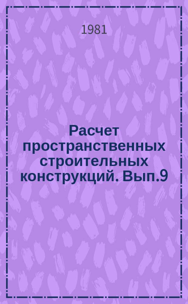 Расчет пространственных строительных конструкций. Вып.9 : Задачи строительной механики упругих и упруго-пластических систем