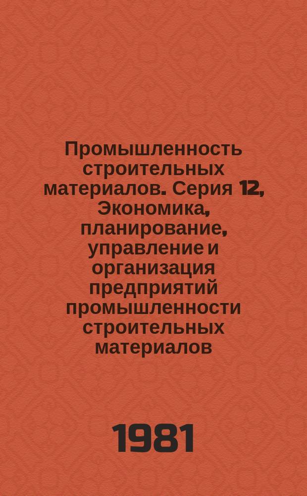 Промышленность строительных материалов. Серия 12, Экономика, планирование, управление и организация предприятий промышленности строительных материалов : Обзор. информ