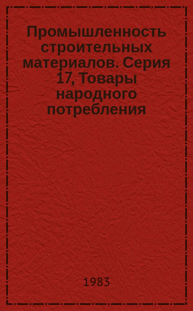 Промышленность строительных материалов. Серия 17, Товары народного потребления : Обзор. информ