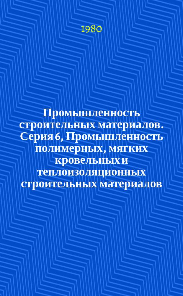 Промышленность строительных материалов. Серия 6, Промышленность полимерных, мягких кровельных и теплоизоляционных строительных материалов : Обзор. информ