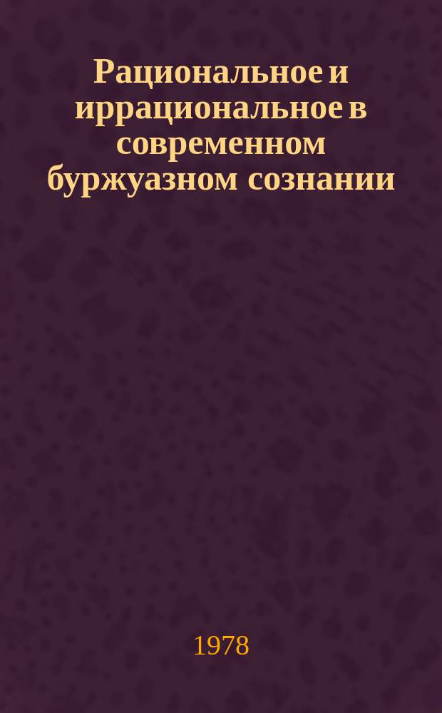 Рациональное и иррациональное в современном буржуазном сознании : Реф. сб