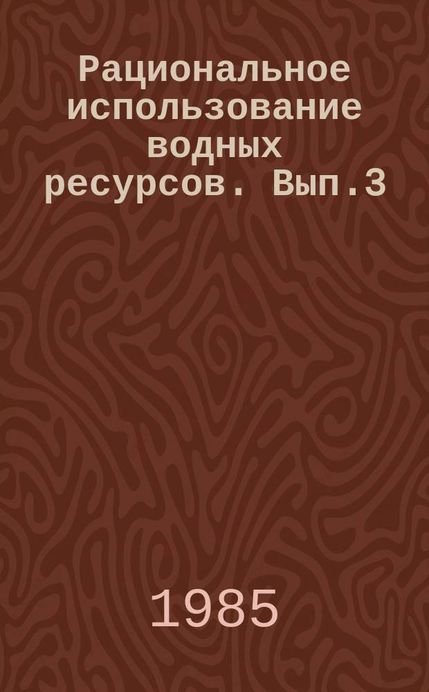 Рациональное использование водных ресурсов. Вып.3 : Методические аспекты исследования водохозяйственных систем и прогнозы инженерно-геологических процессов