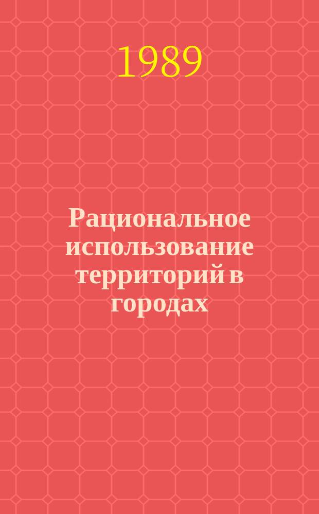 Рациональное использование территорий в городах : Библиогр. указ. опубл. материалов. Вып.2 : за 1984-1988 гг.