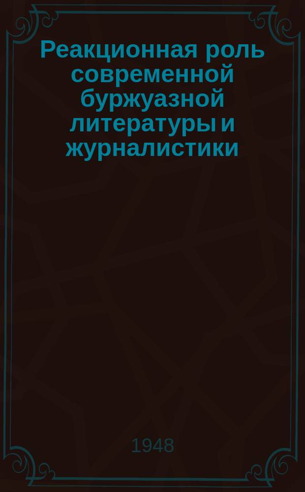 Реакционная роль современной буржуазной литературы и журналистики : Список основных статей в сов. печати 1947-1948 г.г