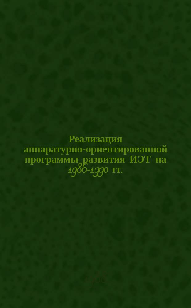 Реализация аппаратурно-ориентированной программы развития ИЭТ на 1986-1990 гг. : По состоянию на 1.09