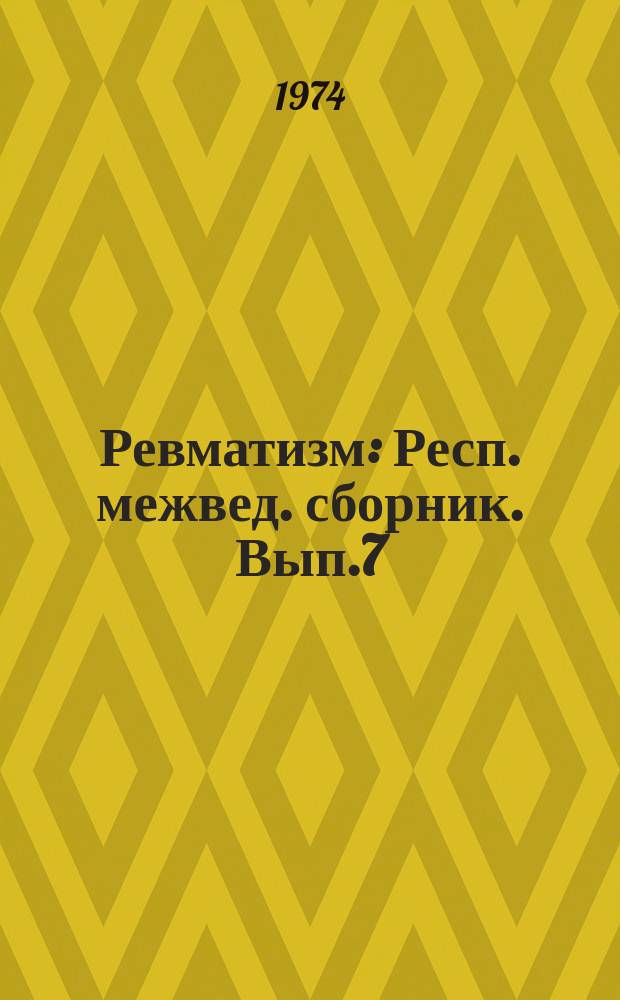 Ревматизм : Респ. межвед. сборник. Вып.7 : Клиника, диагностика и патогенез ревматизма и заболеваний суставов
