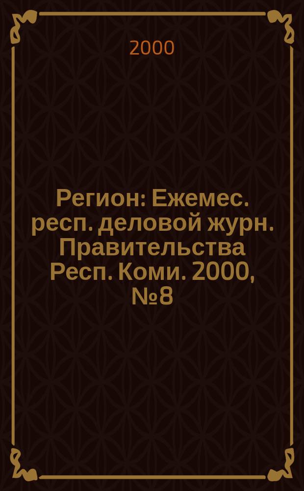 Регион : Ежемес. респ. деловой журн. Правительства Респ. Коми. 2000, №8(39)