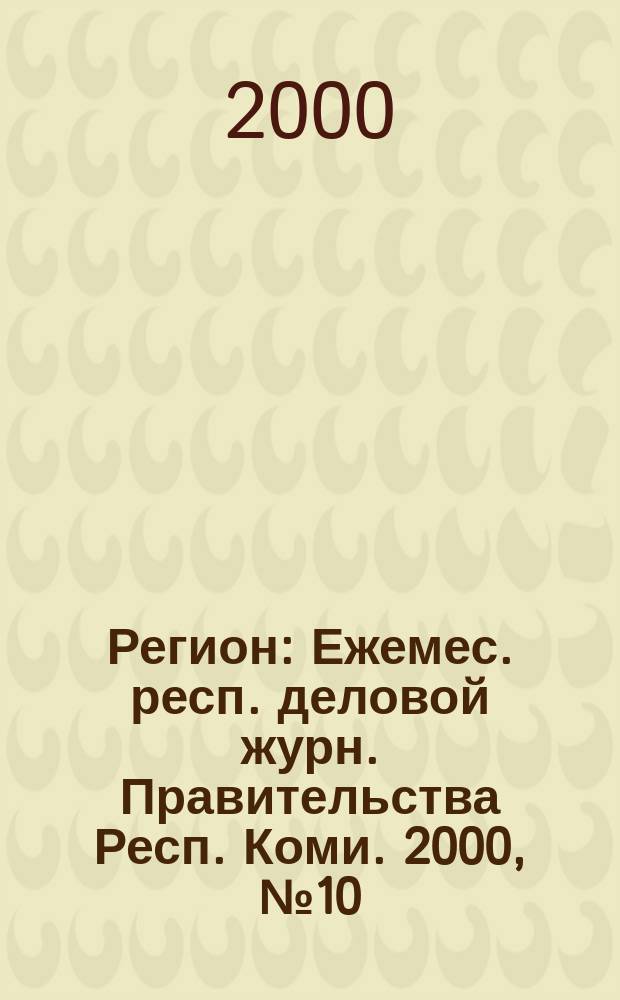 Регион : Ежемес. респ. деловой журн. Правительства Респ. Коми. 2000, №10(41)