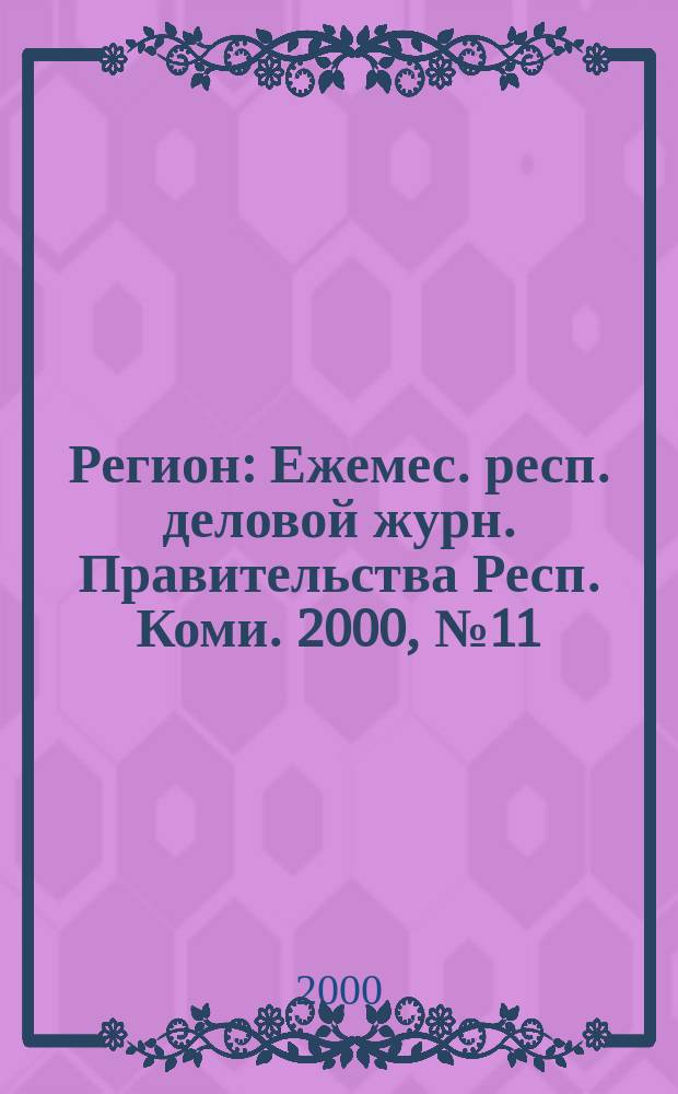 Регион : Ежемес. респ. деловой журн. Правительства Респ. Коми. 2000, №11(42)