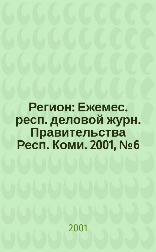 Регион : Ежемес. респ. деловой журн. Правительства Респ. Коми. 2001, №6(49)