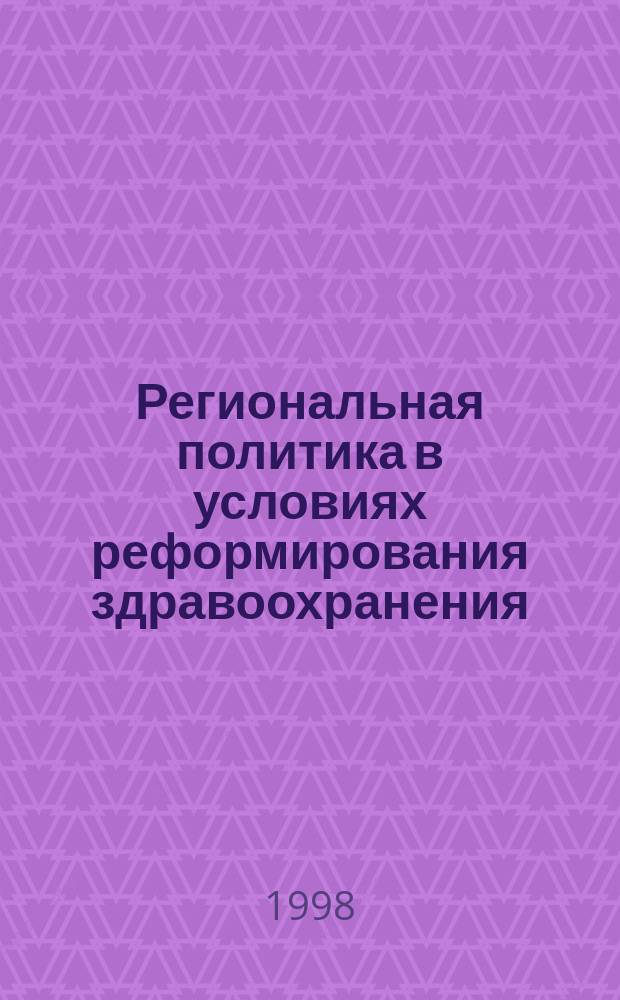 Региональная политика в условиях реформирования здравоохранения = Regional policy in the content of reforms in the public health system : Сб. науч. тр. организаторов здравоохранения