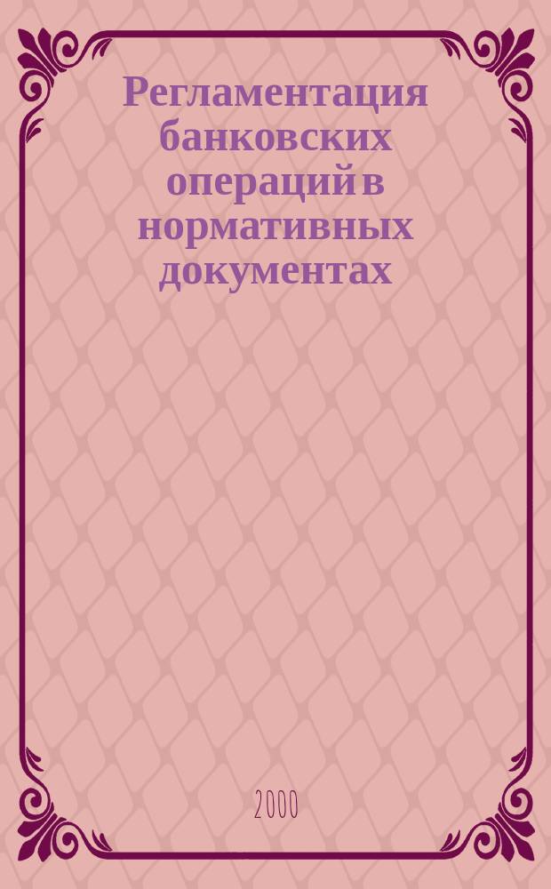 Регламентация банковских операций в нормативных документах : Ежемес. бюл. 2000, №8(20)