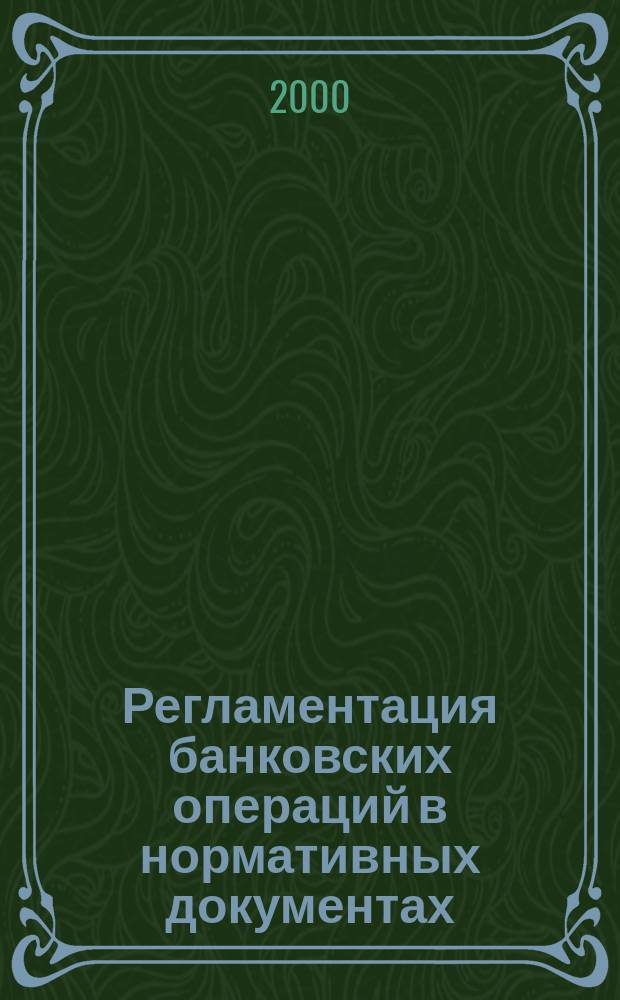 Регламентация банковских операций в нормативных документах : Ежемес. бюл. 2000, №12(24)