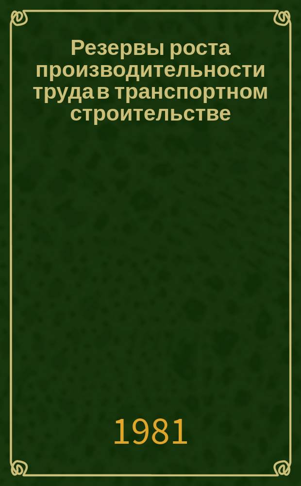 Резервы роста производительности труда в транспортном строительстве : Аналит. обзор. 1981, Вып.1 : Изучение и обобщение опыта работы промышленных предприятий Минтрансстроя по щекинскому методу