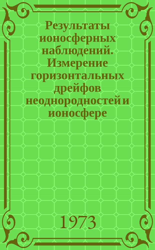 Результаты ионосферных наблюдений. Измерение горизонтальных дрейфов неоднородностей и ионосфере. Вып.6 : (Иркутск, 1971 год)