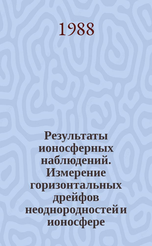 Результаты ионосферных наблюдений. Измерение горизонтальных дрейфов неоднородностей и ионосфере. Вып.19 : (Иркутск, 1983)