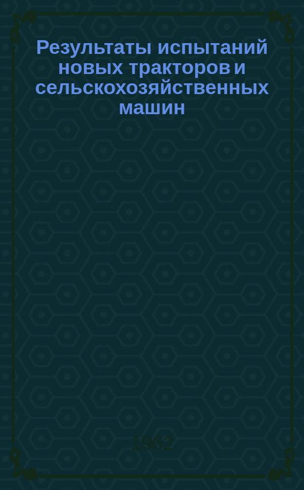 Результаты испытаний новых тракторов и сельскохозяйственных машин : Информ. бюллетень Всесоюз. объединения Совета Министров СССР "Союзсельхозтехника"