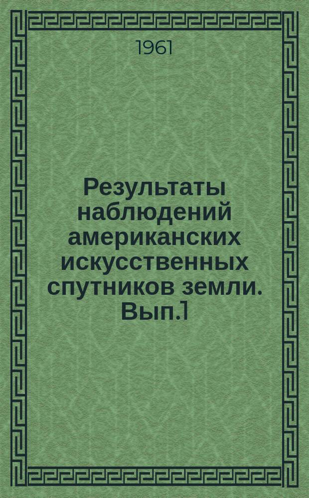 Результаты наблюдений американских искусственных спутников земли. Вып.1 : Спутники 1959 &gamma;₁ (Эксплорер7), 1960 &beta;₁ (Тиров 1, ракета), 1960 &beta;₂ (Тирос 1). Экваториальные и горизонтальные координаты (янв.-дек. 1960 г.)