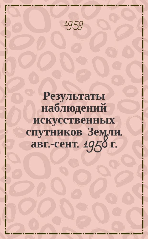 Результаты наблюдений искусственных спутников Земли. авг.-сент. 1958 г.