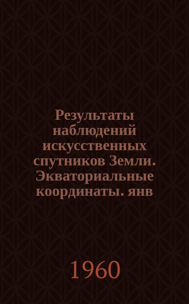 Результаты наблюдений искусственных спутников Земли. Экваториальные координаты. янв.-февр. 1959 г.