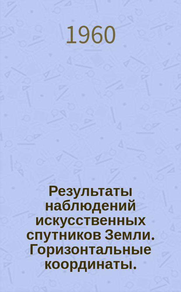 Результаты наблюдений искусственных спутников Земли. Горизонтальные координаты. (1 июня 20 июля 1959 г.)