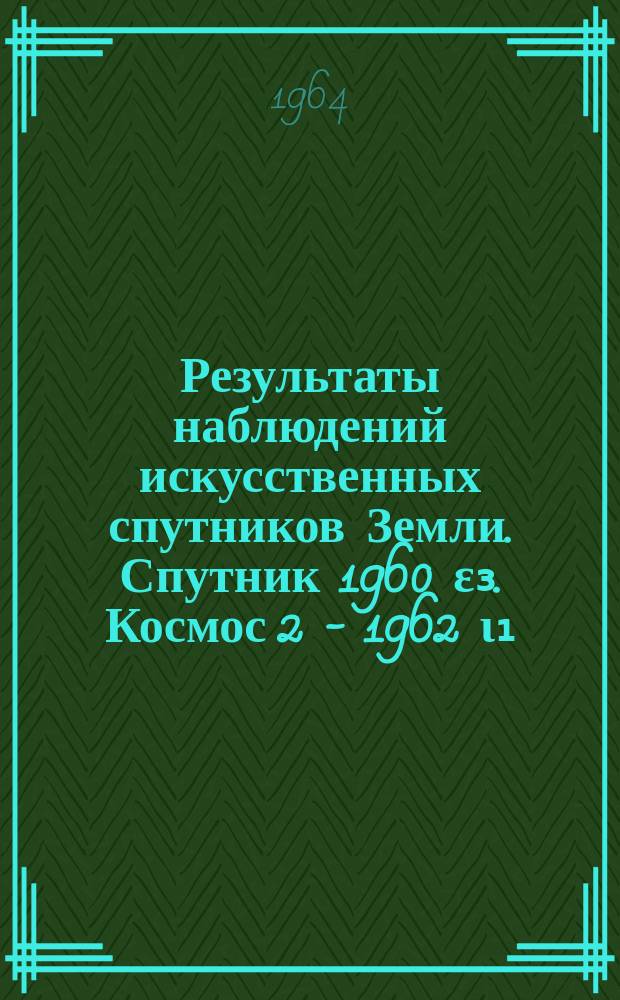 Результаты наблюдений искусственных спутников Земли. Спутник 1960 ε₃. Космос 2 - 1962 ι₁ (Спутник). Космос 5 - 1962 ν₁ (Спутник). Космос 8 1962 αξ₁ (Спутник). Космос 11 - 1962 βθ₁ (Спутник) 1962 βθ₂ (Ракета). Космос 13 - 1963 06 А - 1963 О6 В (Ракета). Экваториальные и горизонтальные координаты. (Март 1963 г.)