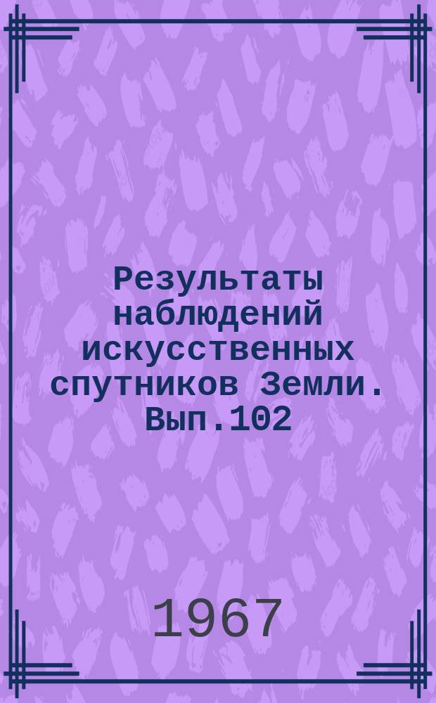 Результаты наблюдений искусственных спутников Земли. Вып.102