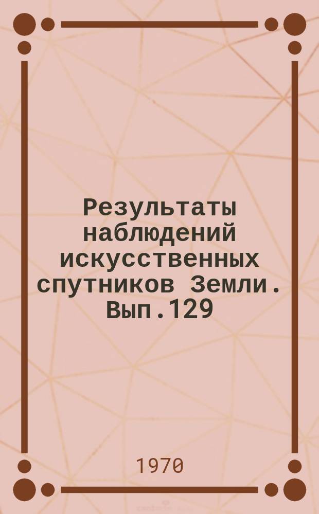 Результаты наблюдений искусственных спутников Земли. Вып.129