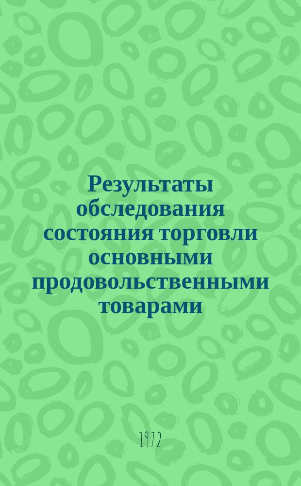Результаты обследования состояния торговли основными продовольственными товарами : По сообщ. торг. корреспондентов