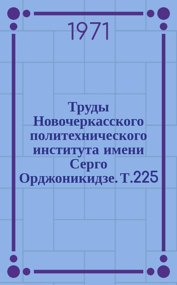 Труды Новочеркасского политехнического института имени Серго Орджоникидзе. Т.225