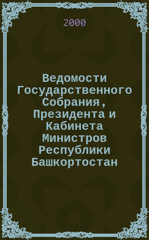 Ведомости Государственного Собрания, Президента и Кабинета Министров Республики Башкортостан : Офиц. изд. Г.9 2000, №11(113)