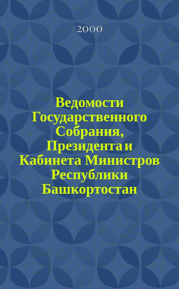 Ведомости Государственного Собрания, Президента и Кабинета Министров Республики Башкортостан : Офиц. изд. Г.9 2000, №12(114)