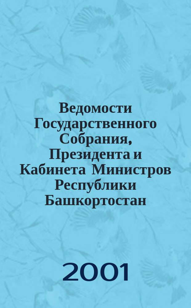 Ведомости Государственного Собрания, Президента и Кабинета Министров Республики Башкортостан : Офиц. изд. Г.10 2001, №2(122)