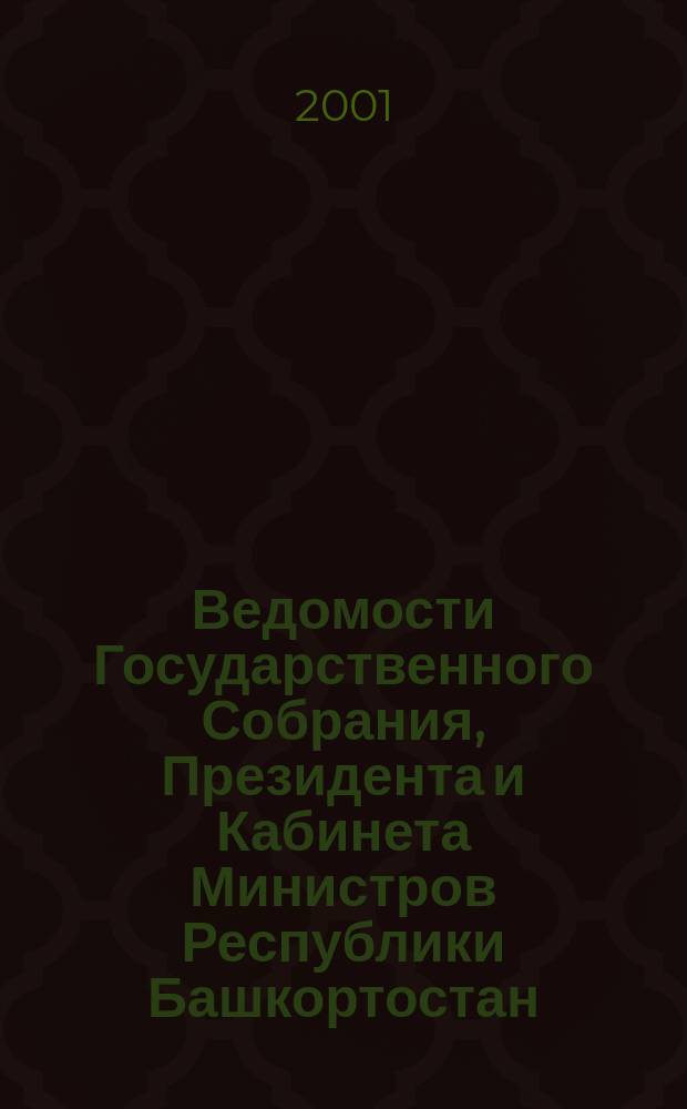 Ведомости Государственного Собрания, Президента и Кабинета Министров Республики Башкортостан : Офиц. изд. Г.10 2001, №16(136)