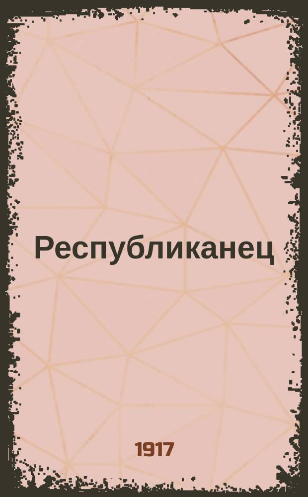 Республиканец : Обществ.-полит. и худож. журн., изд. Ком. 2-го запасного телеграфнаго баталиона