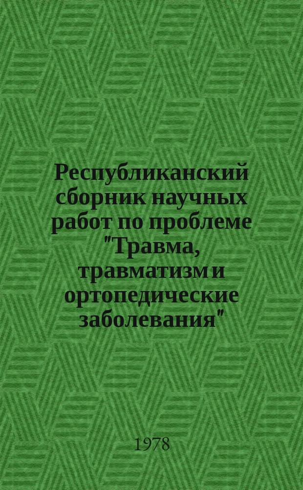Республиканский сборник научных работ по проблеме "Травма, травматизм и ортопедические заболевания". Вып.3 : Новые методы профилактики, диагностики и лечения заболеваний и повреждений опорно-двигательного аппарата