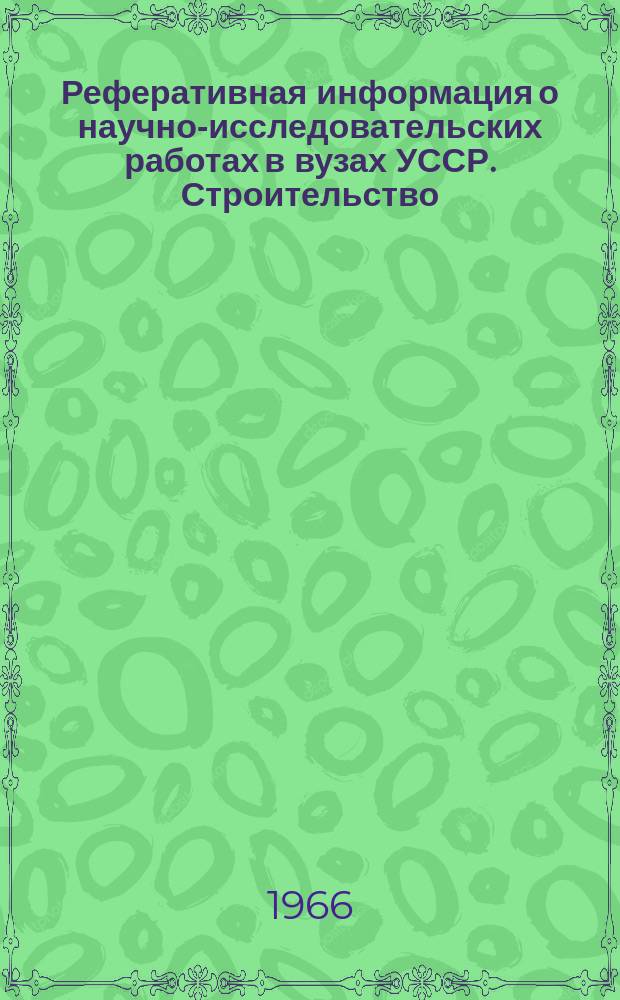 Реферативная информация о научно-исследовательских работах в вузах УССР. Строительство, архитектура, строительные материалы и изделия