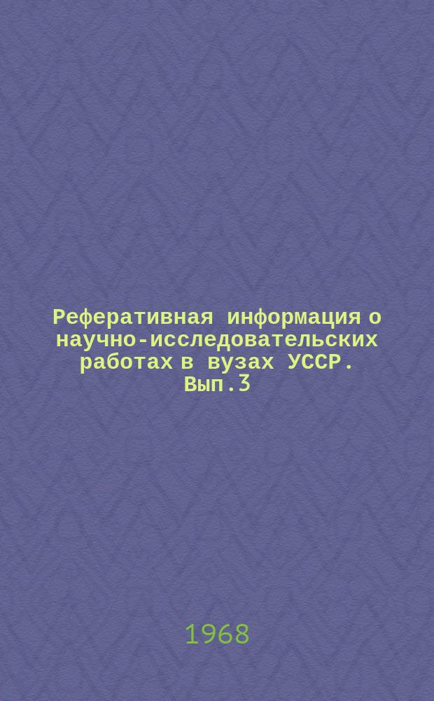 Реферативная информация о научно-исследовательских работах в вузах УССР. [Вып.3] : за 1966/1967 года