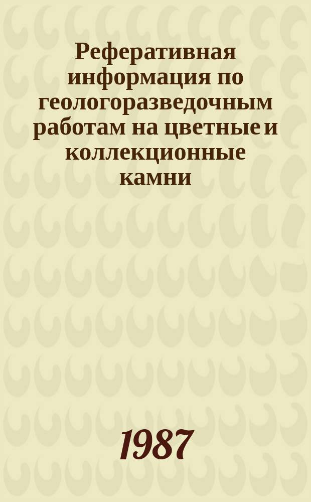 Реферативная информация по геологоразведочным работам на цветные и коллекционные камни, завершенным ... Вып.4 : ... в 1986 года