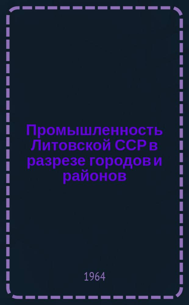 Промышленность Литовской ССР в разрезе городов и районов : Стат. сборник