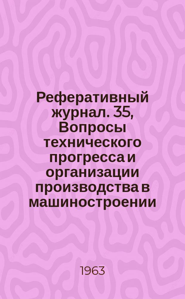 Реферативный журнал. 35, Вопросы технического прогресса и организации производства в машиностроении : отдельный выпуск