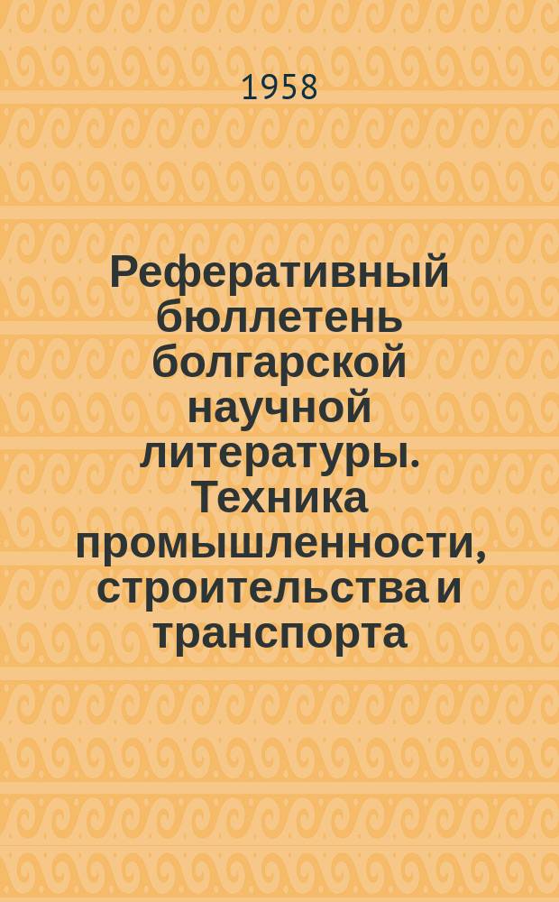 Реферативный бюллетень болгарской научной литературы. Техника промышленности, строительства и транспорта