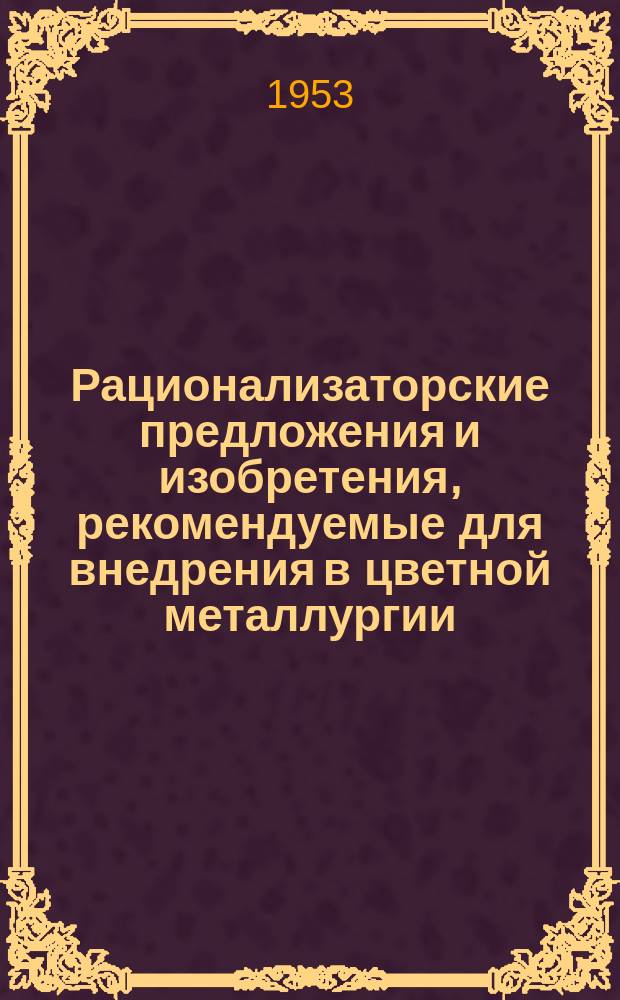 Рационализаторские предложения и изобретения, рекомендуемые для внедрения в цветной металлургии : Реф. информ. Вып.18 : (Цветная металлургия)
