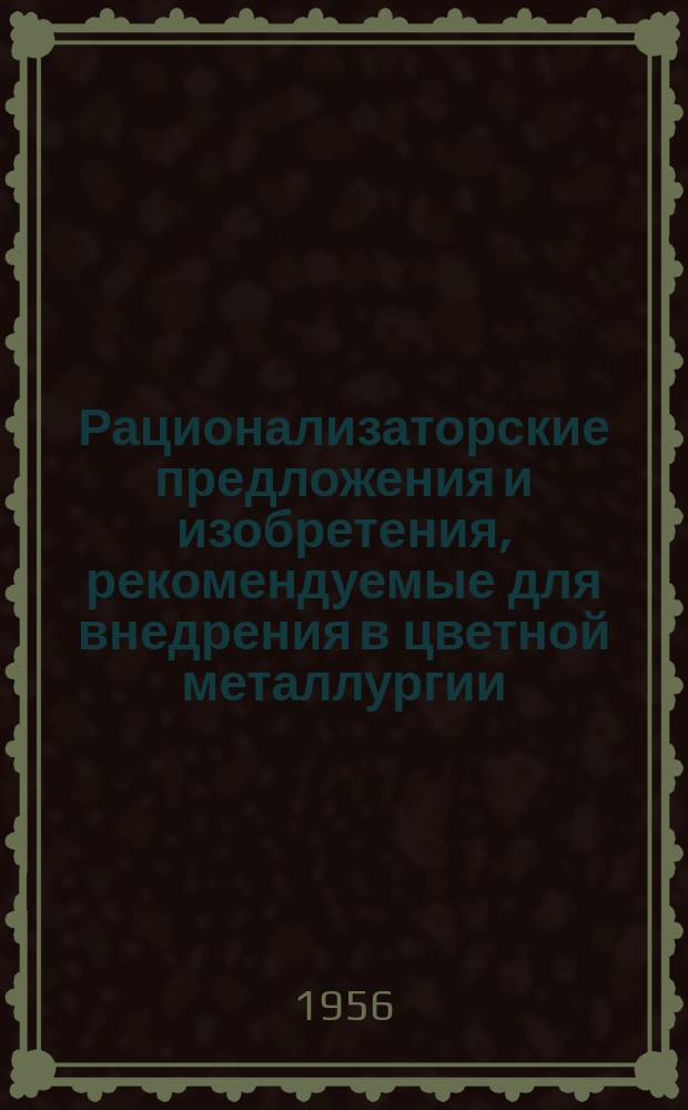 Рационализаторские предложения и изобретения, рекомендуемые для внедрения в цветной металлургии : Реф. информ. Вып.47 : (Из опыта работы рационализаторов Московского завода вторичных цветных металлов)