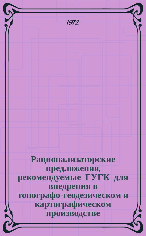 Рационализаторские предложения, рекомендуемые ГУГК для внедрения в топографо-геодезическом и картографическом производстве : Науч.-техн. реф. сб. №16 : (Геодезическая серия)
